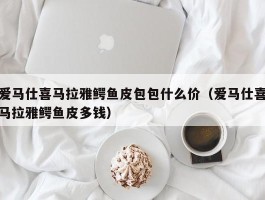 爱马仕喜马拉雅鳄鱼皮包包什么价（爱马仕喜马拉雅鳄鱼皮多钱）