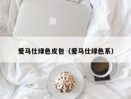 爱马仕绿色皮包（爱马仕绿色系）