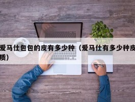 爱马仕包包的皮有多少种（爱马仕有多少种皮质）