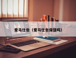 爱马仕包（爱马仕包保值吗）