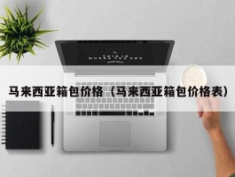 马来西亚箱包价格（马来西亚箱包价格表）
