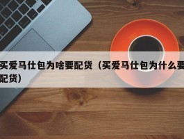 买爱马仕包为啥要配货（买爱马仕包为什么要配货）