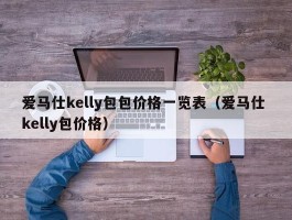 爱马仕kelly包包价格一览表（爱马仕 kelly包价格）