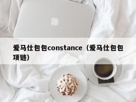 爱马仕包包constance（爱马仕包包项链）