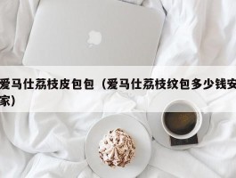爱马仕荔枝皮包包（爱马仕荔枝纹包多少钱安家）