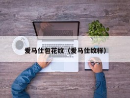 爱马仕包花纹（爱马仕纹样）