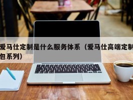 爱马仕定制是什么服务体系（爱马仕高端定制包系列）